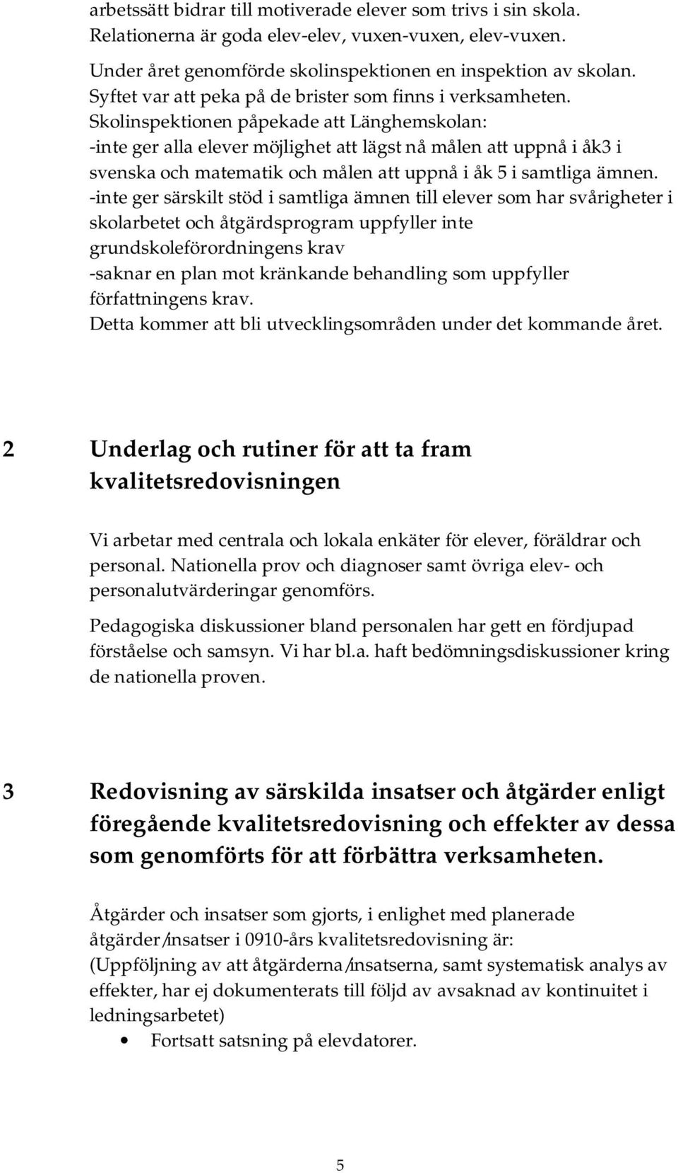 Skolinspektionen påpekade att Länghemskolan: -inte ger alla elever möjlighet att lägst nå målen att uppnå i åk3 i svenska och matematik och målen att uppnå i åk 5 i samtliga ämnen.