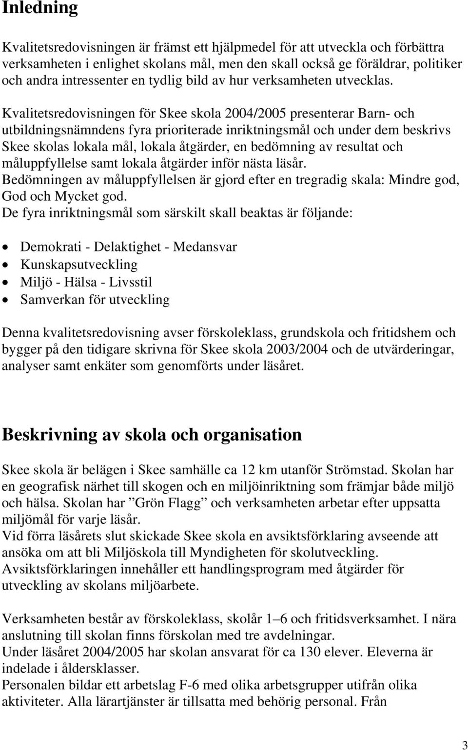 Kvalitetsredovisningen för Skee skola 2004/2005 presenterar Barn- och utbildningsnämndens fyra prioriterade inriktningsmål och under dem beskrivs Skee skolas lokala mål, lokala åtgärder, en bedömning