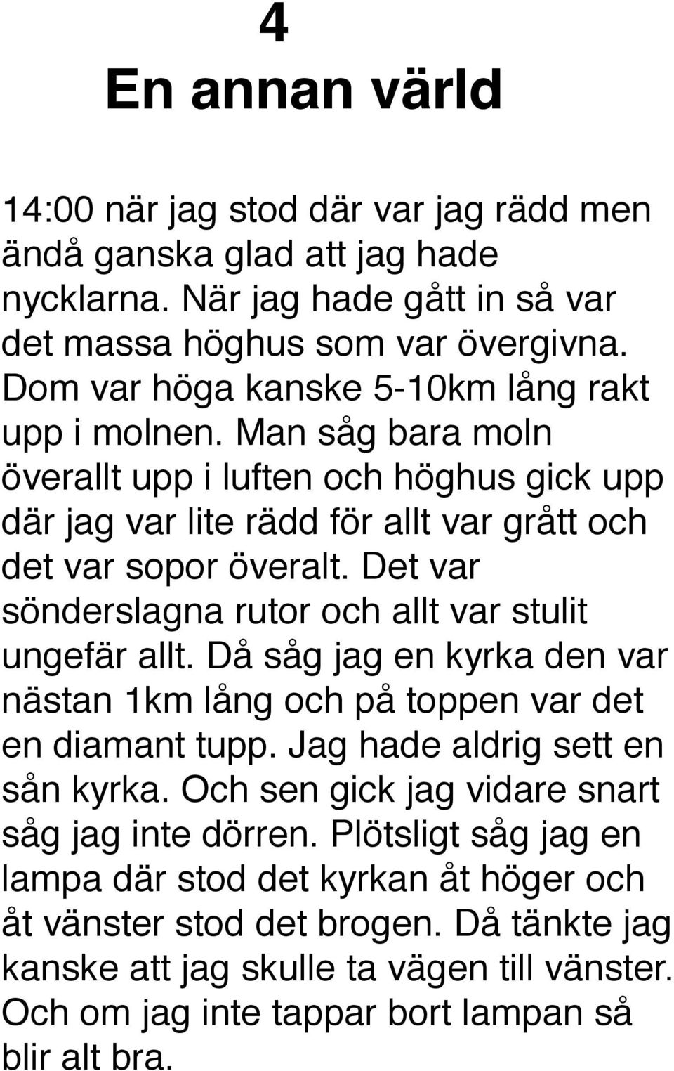 Det var sönderslagna rutor och allt var stulit ungefär allt. Då såg jag en kyrka den var nästan 1km lång och på toppen var det en diamant tupp. Jag hade aldrig sett en sån kyrka.