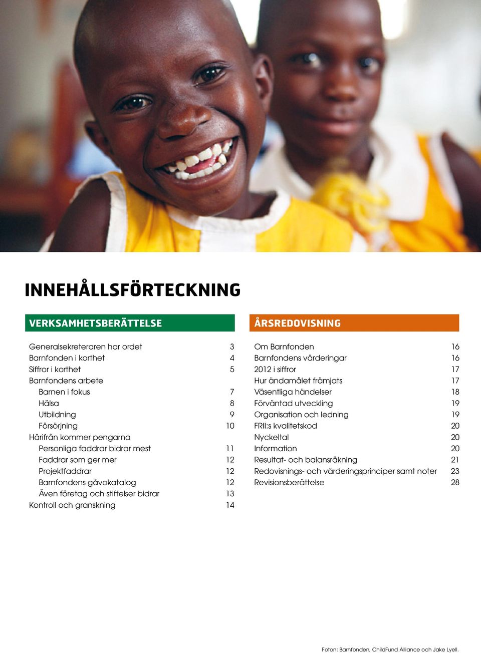 granskning 14 Om Barnfonden 16 Barnfondens värderingar 16 2012 i siffror 17 Hur ändamålet främjats 17 Väsentliga händelser 18 Förväntad utveckling 19 Organisation och ledning 19 FRII:s