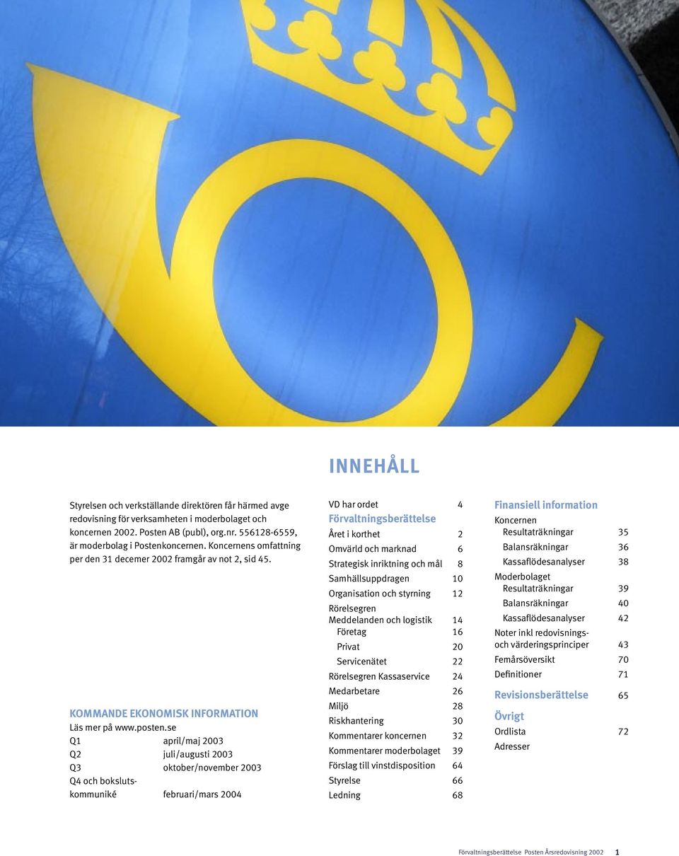 se Q1 april/maj 2003 Q2 juli/augusti 2003 Q3 oktober/november 2003 Q4 och bokslutskommuniké februari/mars 2004 VD har ordet 4 Förvaltningsberättelse Året i korthet 2 Omvärld och marknad 6 Strategisk