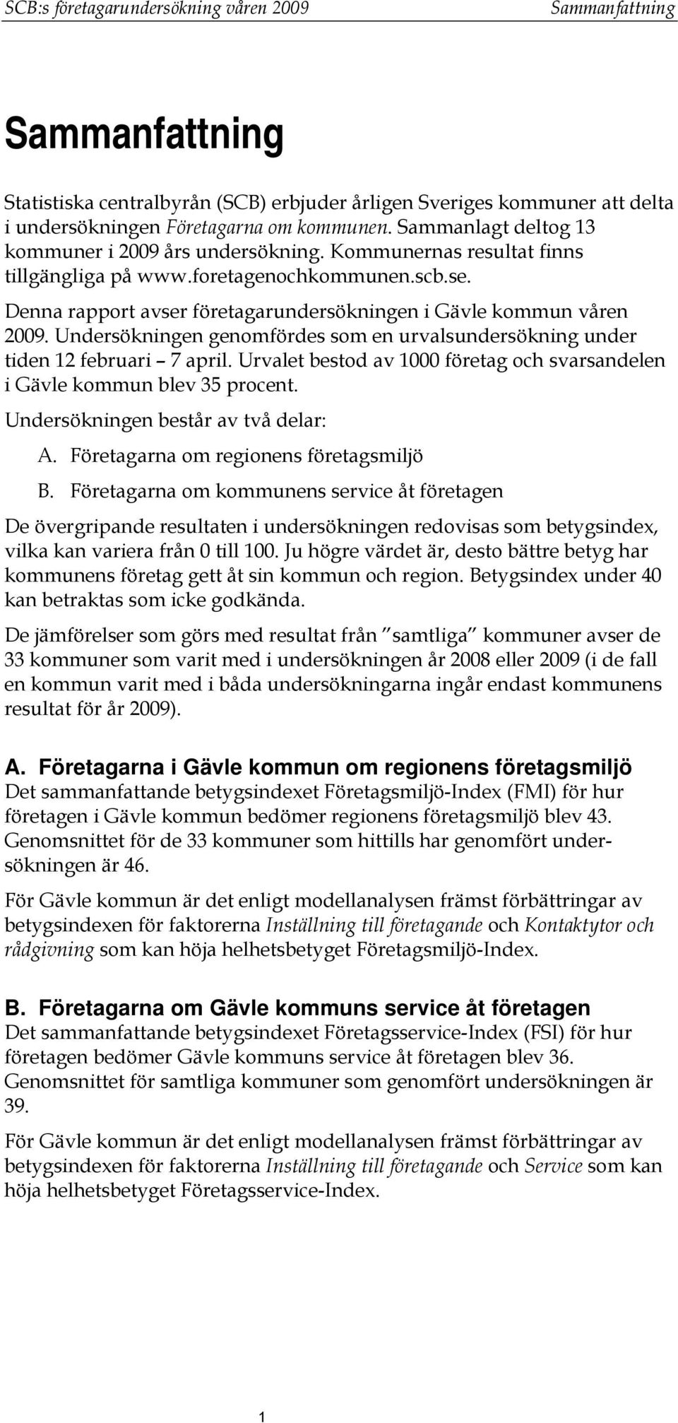 Denna rapport avser företagarundersökningen i Gävle kommun våren 2009. Undersökningen genomfördes som en urvalsundersökning under tiden 12 februari 7 april.