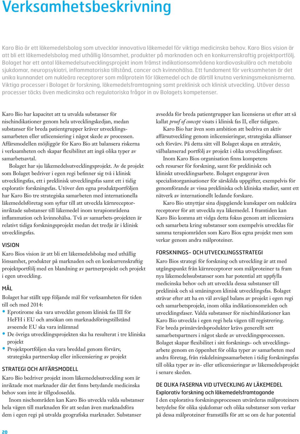 Bolaget har ett antal läkemedelsutvecklingsprojekt inom främst indikationsområdena kardiovaskulära och metabola sjukdomar, neuropsykiatri, inflammatoriska tillstånd, cancer och kvinnohälsa.