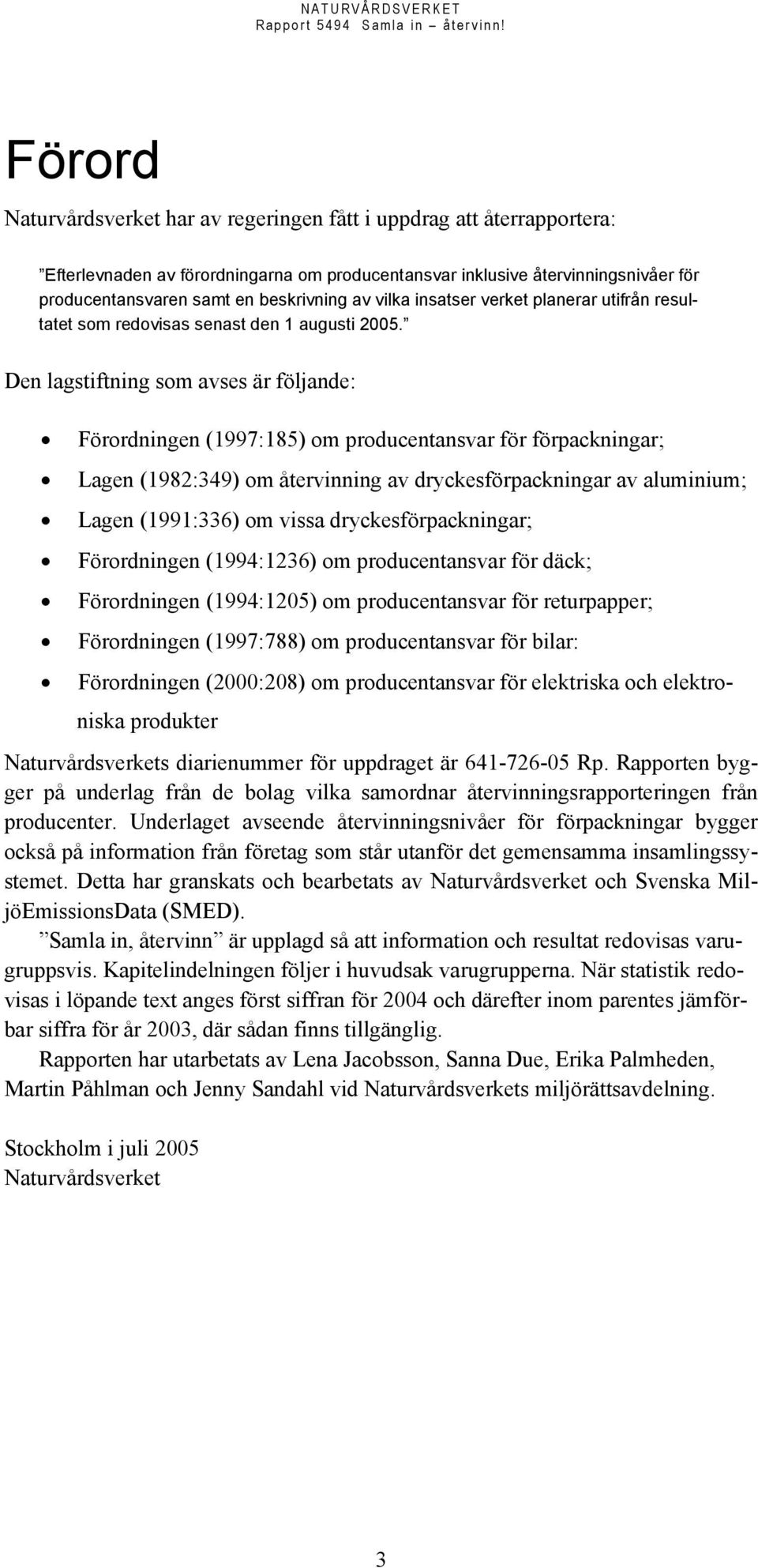 Den lagstiftning som avses är följande: Förordningen (1997:185) om producentansvar för förpackningar; Lagen (1982:349) om återvinning av dryckesförpackningar av aluminium; Lagen (1991:336) om vissa