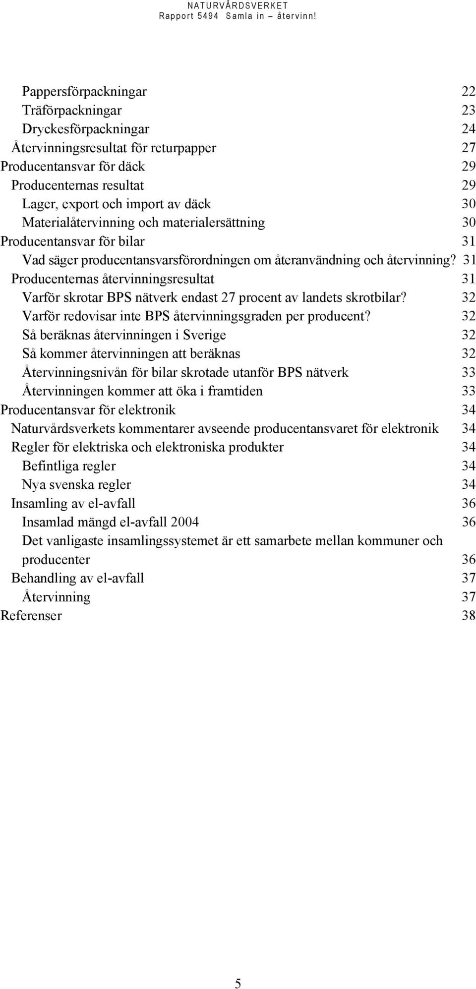 31 Producenternas återvinningsresultat 31 Varför skrotar BPS nätverk endast 27 procent av landets skrotbilar? 32 Varför redovisar inte BPS återvinningsgraden per producent?