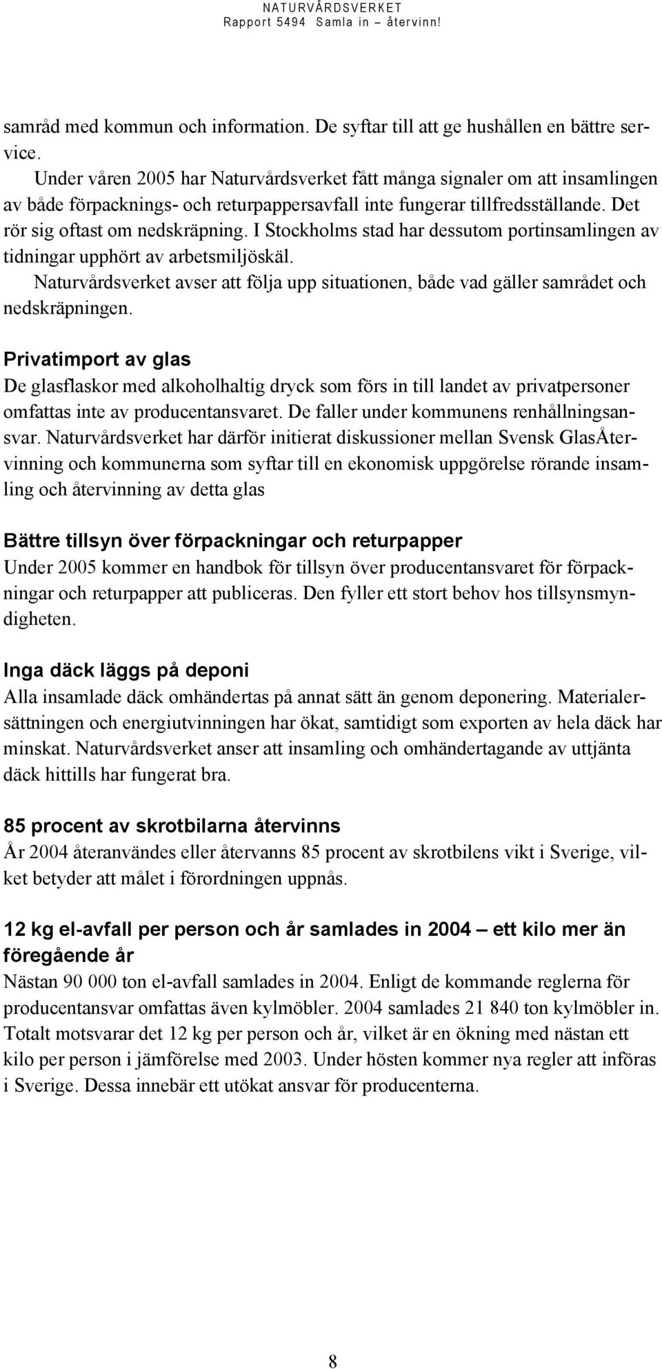 I Stockholms stad har dessutom portinsamlingen av tidningar upphört av arbetsmiljöskäl. Naturvårdsverket avser att följa upp situationen, både vad gäller samrådet och nedskräpningen.