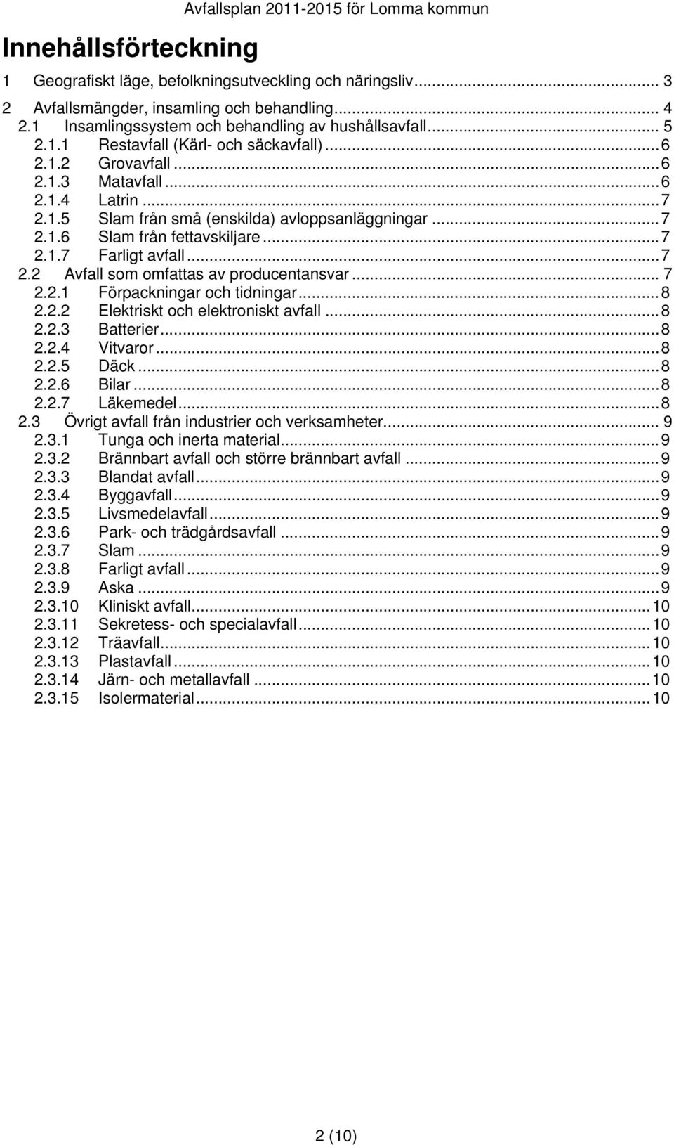 ..7 2.1.7 Farligt avfall...7 2.2 Avfall som omfattas av producentansvar... 7 2.2.1 Förpackningar och tidningar...8 2.2.2 Elektriskt och elektroniskt avfall...8 2.2.3 Batterier...8 2.2.4 Vitvaror...8 2.2.5 Däck.