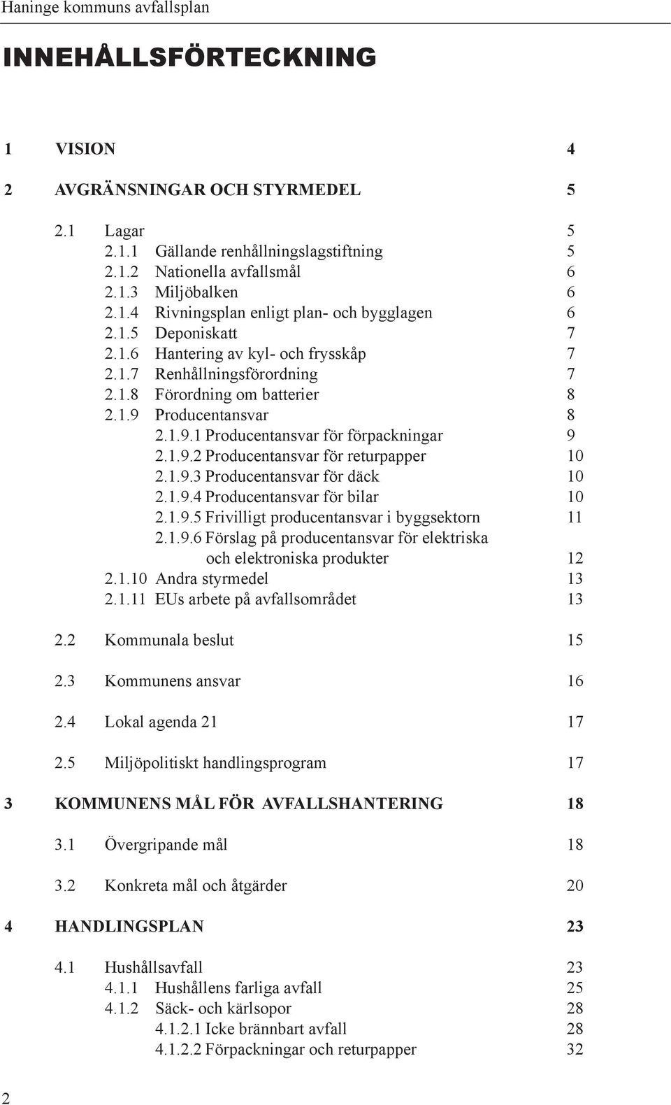 1.9.3 Producentansvar för däck 10 2.1.9.4 Producentansvar för bilar 10 2.1.9.5 Frivilligt pro du cent an svar i byggsektorn 11 2.1.9.6 Förslag på pro du cent an svar för elektriska och elektroniska pro duk ter 12 2.