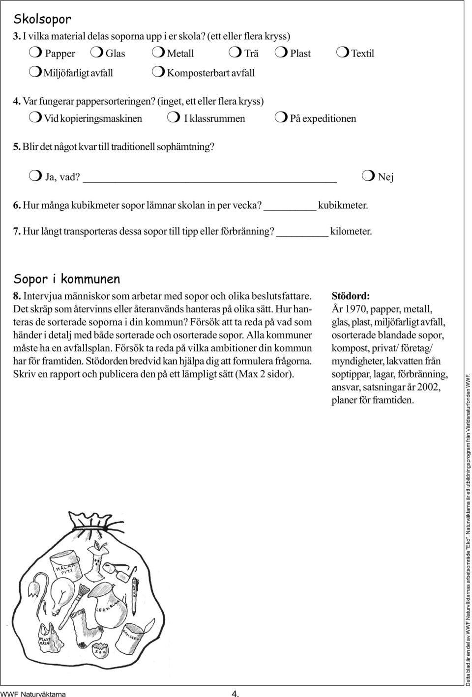 Hur många kubikmeter sopor lämnar skolan in per vecka? kubikmeter. 7. Hur långt transporteras dessa sopor till tipp eller förbränning? kilometer. Sopor i kommunen 8.