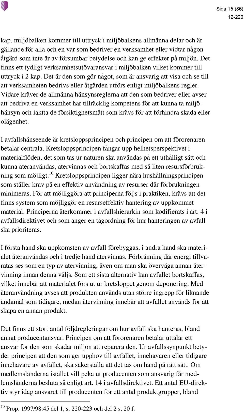 effekter på miljön. Det finns ett tydligt verksamhetsutövaransvar i miljöbalken vilket kommer till uttryck i 2 kap.