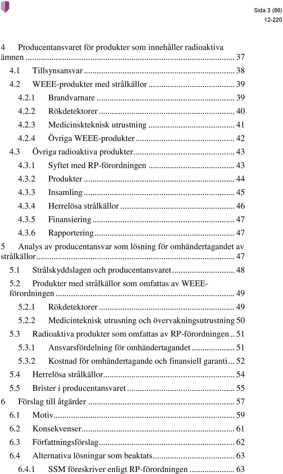 .. 45 4.3.4 Herrelösa strålkällor... 46 4.3.5 Finansiering... 47 4.3.6 Rapportering... 47 5 Analys av producentansvar som lösning för omhändertagandet av strålkällor... 47 5.1 Strålskyddslagen och producentansvaret.