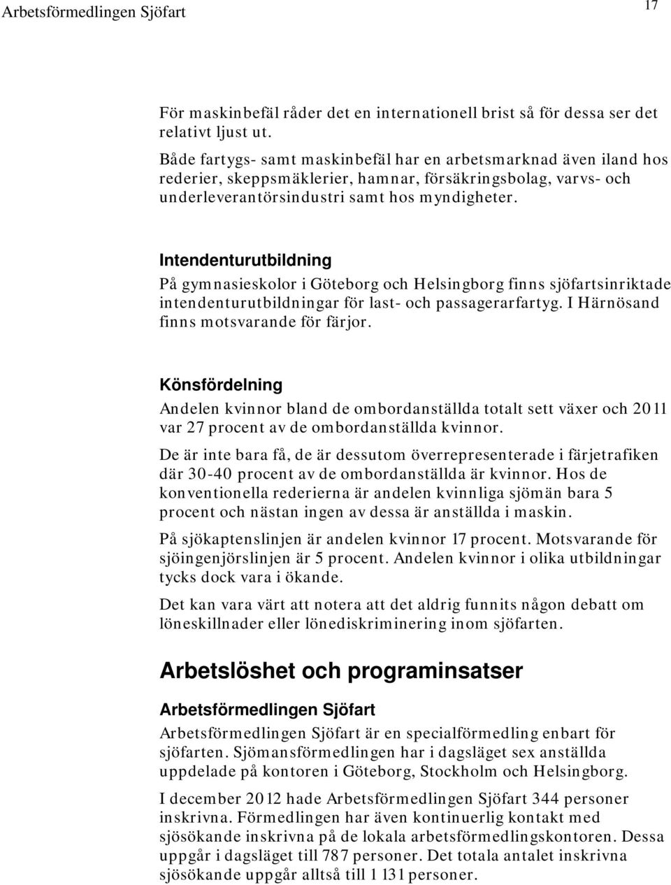 Intendenturutbildning På gymnasieskolor i Göteborg och Helsingborg finns sjöfartsinriktade intendenturutbildningar för last- och passagerarfartyg. I Härnösand finns motsvarande för färjor.