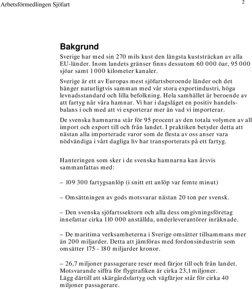 Hela samhället är beroende av att fartyg når våra hamnar. Vi har i dagsläget en positiv handelsbalans i och med att vi exporterar mer än vad vi importerar.