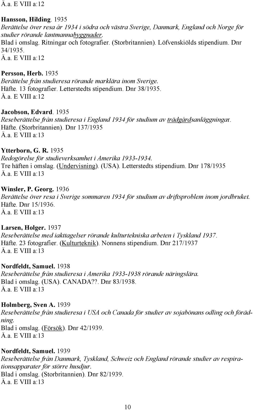 Jacobson, Edvard. 1935 Reseberättelse från studieresa i England 1934 för studium av trädgårdsanläggningar. Häfte. (Storbritannien). Dnr 137/1935 Ytterborn, G. R. 1935 Redogörelse för studieverksamhet i Amerika 1933-1934.