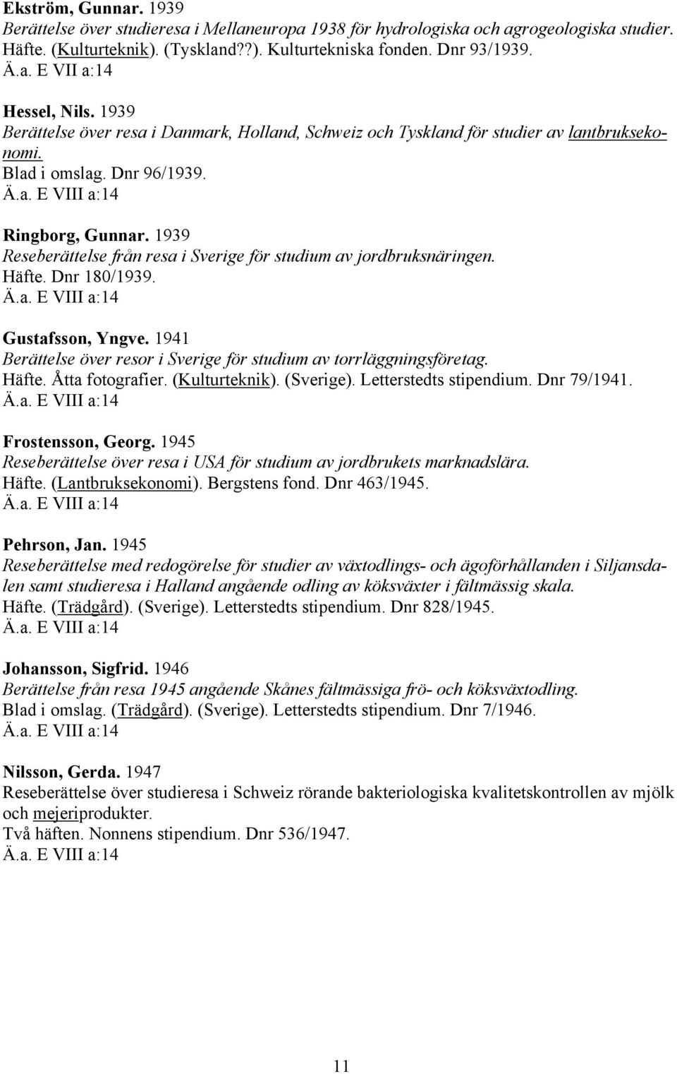 1939 Reseberättelse från resa i Sverige för studium av jordbruksnäringen. Häfte. Dnr 180/1939. Gustafsson, Yngve. 1941 Berättelse över resor i Sverige för studium av torrläggningsföretag. Häfte. Åtta fotografier.