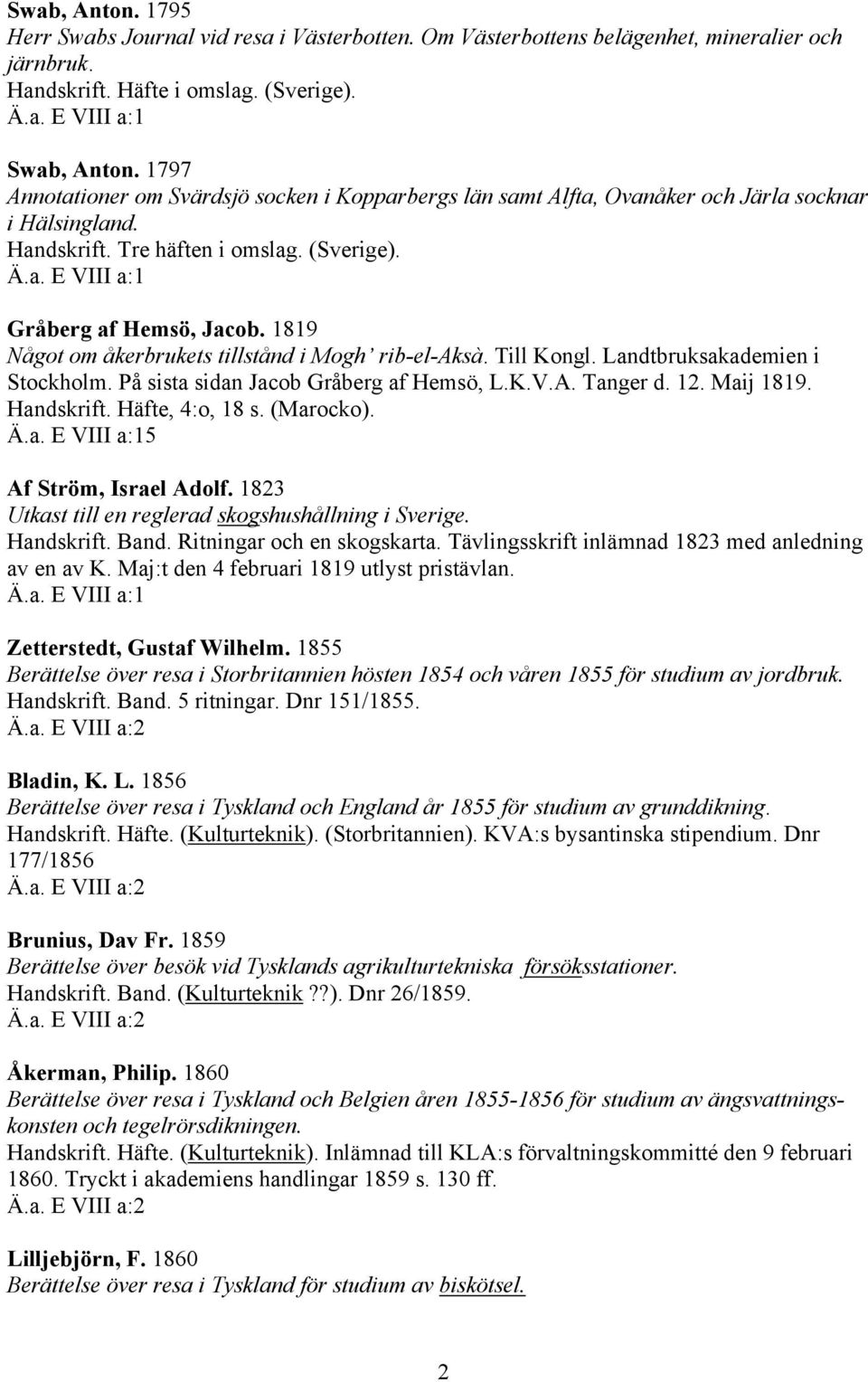 1819 Något om åkerbrukets tillstånd i Mogh rib-el-aksà. Till Kongl. Landtbruksakademien i Stockholm. På sista sidan Jacob Gråberg af Hemsö, L.K.V.A. Tanger d. 12. Maij 1819. Handskrift.