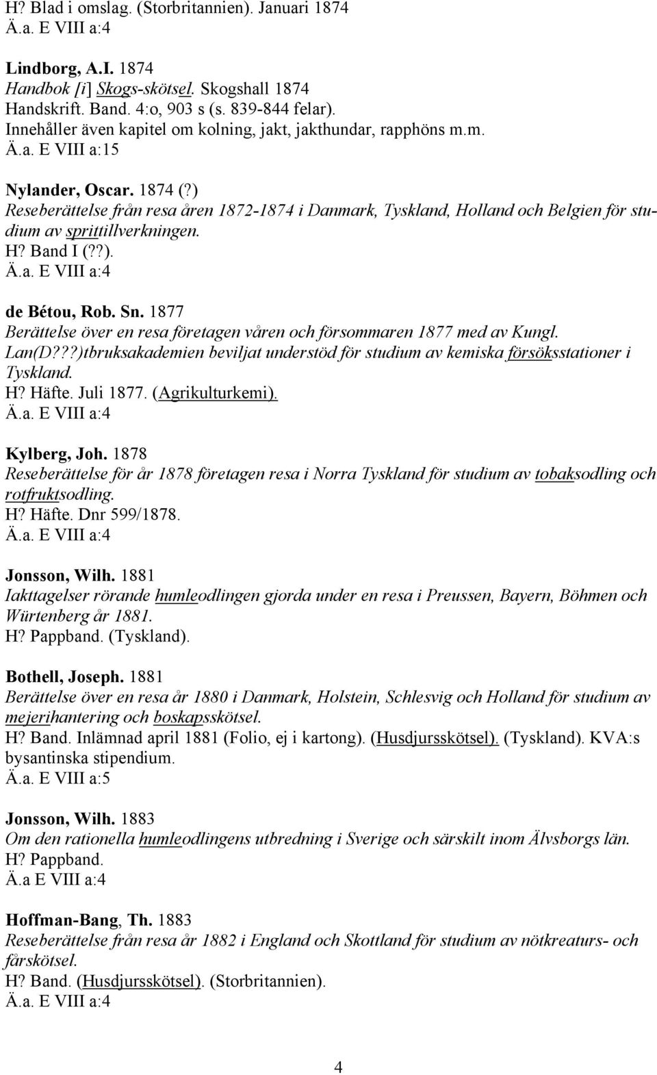 ) Reseberättelse från resa åren 1872-1874 i Danmark, Tyskland, Holland och Belgien för studium av sprittillverkningen. H? Band I (??). Ä.a. E VIII a:4 de Bétou, Rob. Sn.
