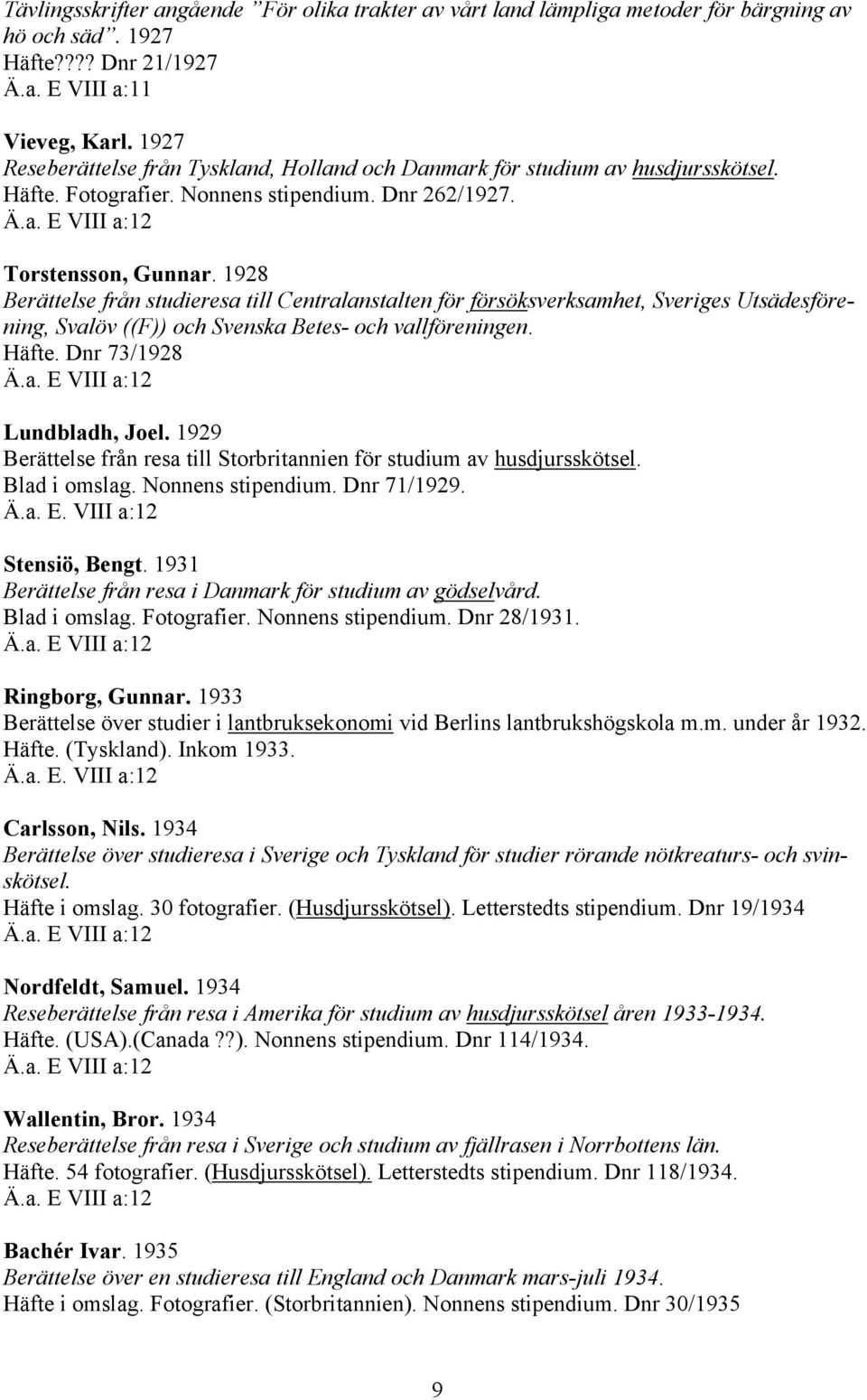 1928 Berättelse från studieresa till Centralanstalten för försöksverksamhet, Sveriges Utsädesförening, Svalöv ((F)) och Svenska Betes- och vallföreningen. Häfte. Dnr 73/1928 Lundbladh, Joel.