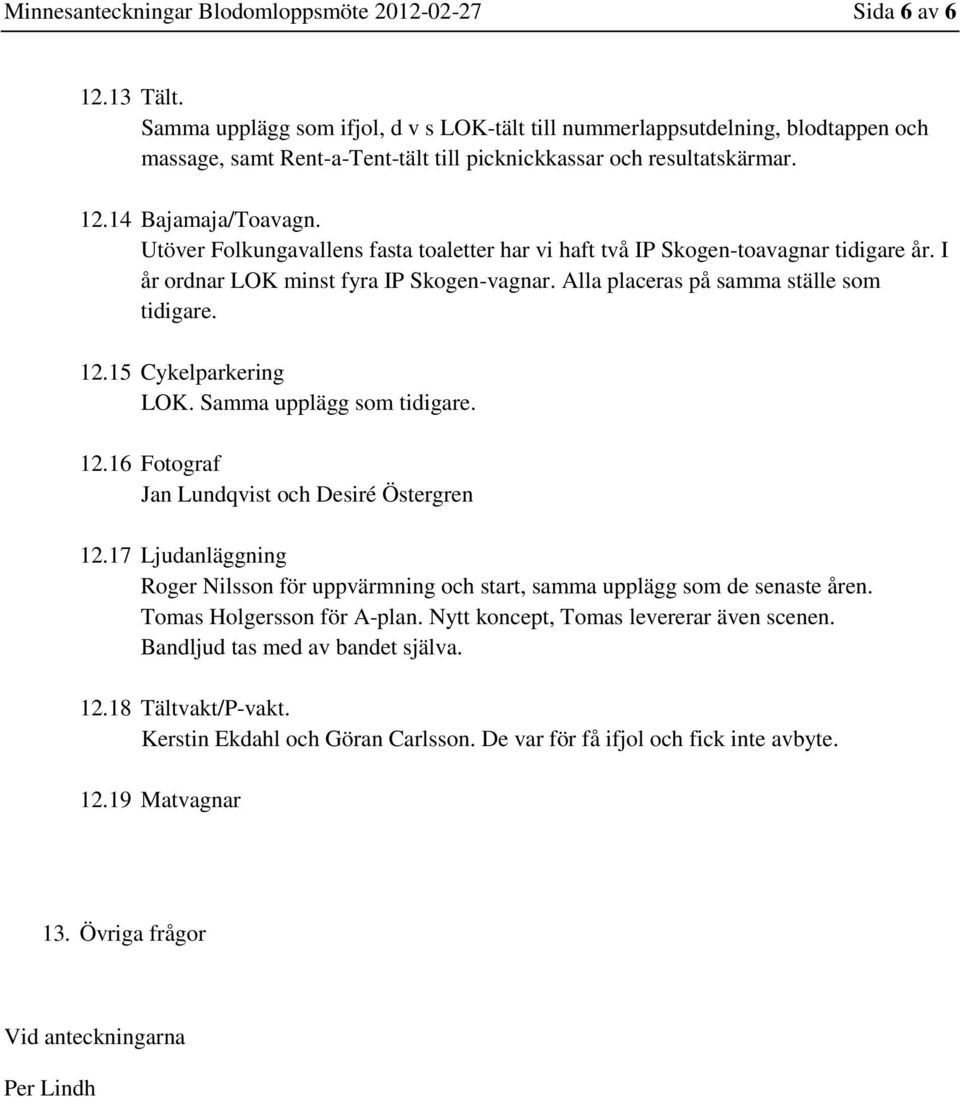 Utöver Folkungavallens fasta toaletter har vi haft två IP Skogen-toavagnar tidigare år. I år ordnar LOK minst fyra IP Skogen-vagnar. Alla placeras på samma ställe som tidigare. 12.