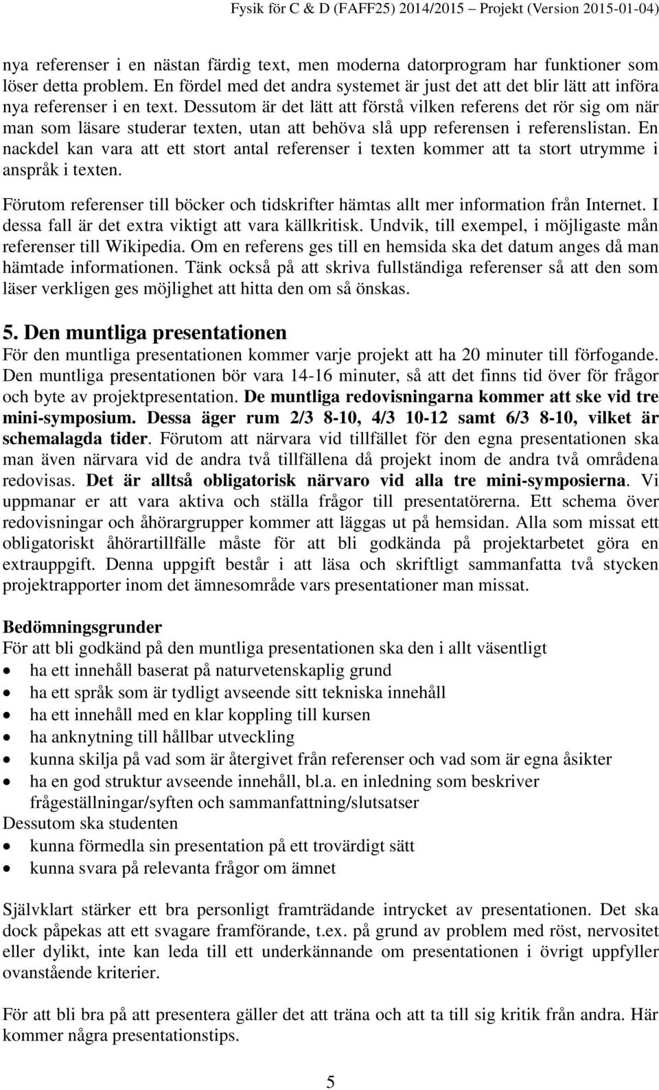 Dessutom är det lätt att förstå vilken referens det rör sig om när man som läsare studerar texten, utan att behöva slå upp referensen i referenslistan.