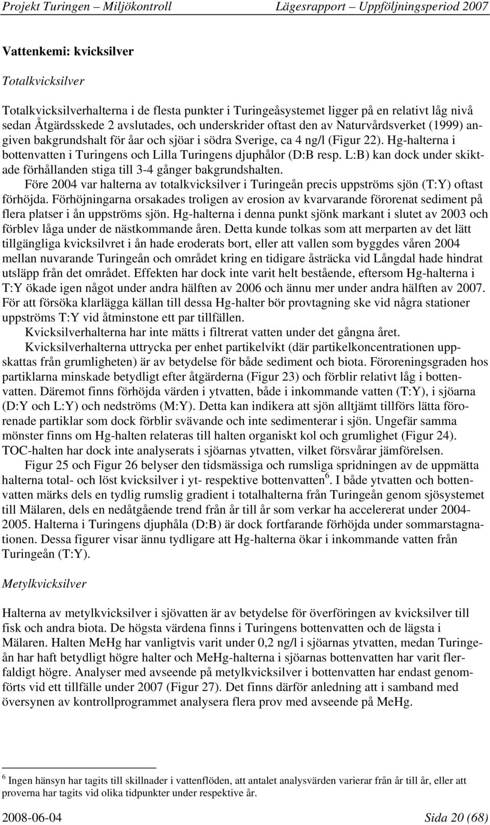 Hg-halterna i bottenvatten i Turingens och Lilla Turingens djuphålor (D:B resp. L:B) kan dock under skiktade förhållanden stiga till 3-4 gånger bakgrundshalten.