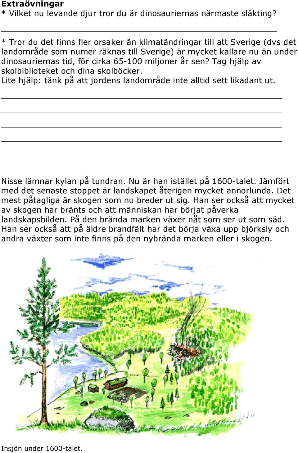 sen? Tag hjälp av skolbiblioteket och dina skolböcker. Lite hjälp: tänk på att jordens landområde inte alltid sett likadant ut. Nisse lämnar kylan på tundran. Nu är han istället på 1600-talet.