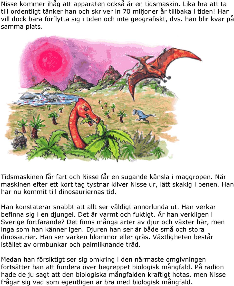 När maskinen efter ett kort tag tystnar kliver Nisse ur, lätt skakig i benen. Han har nu kommit till dinosauriernas tid. Han konstaterar snabbt att allt ser väldigt annorlunda ut.