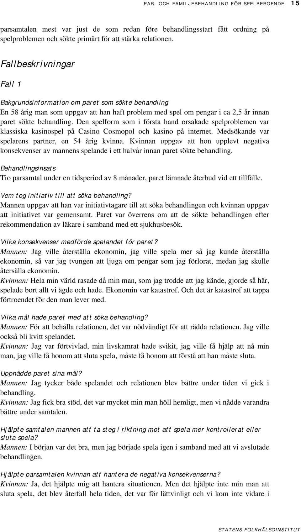 Den spelform som i första hand orsakade spelproblemen var klassiska kasinospel på Casino Cosmopol och kasino på internet. Medsökande var spelarens partner, en 54 årig kvinna.