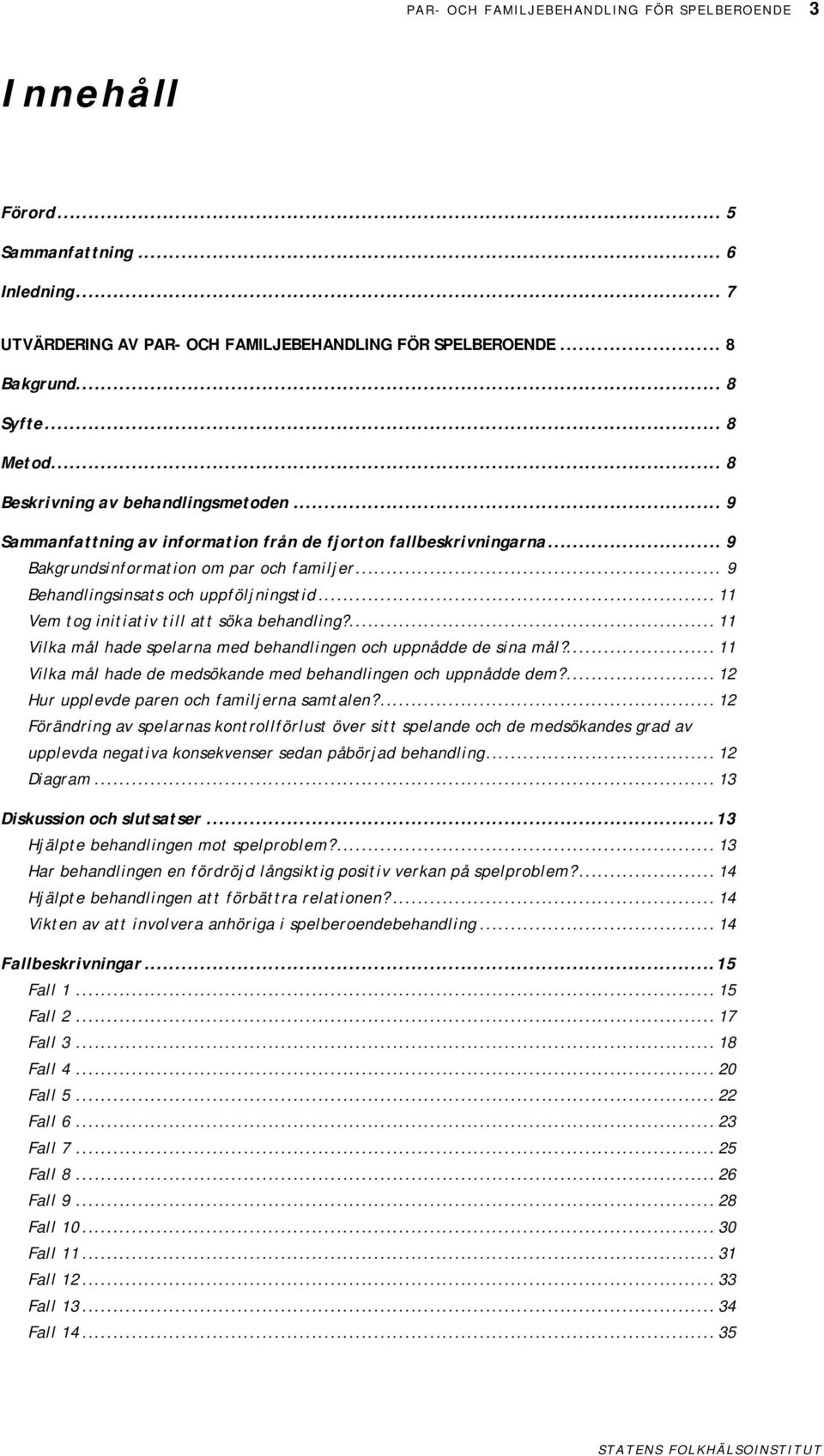 .. 11 Vem tog initiativ till att söka behandling?... 11 Vilka mål hade spelarna med behandlingen och uppnådde de sina mål?... 11 Vilka mål hade de medsökande med behandlingen och uppnådde dem?