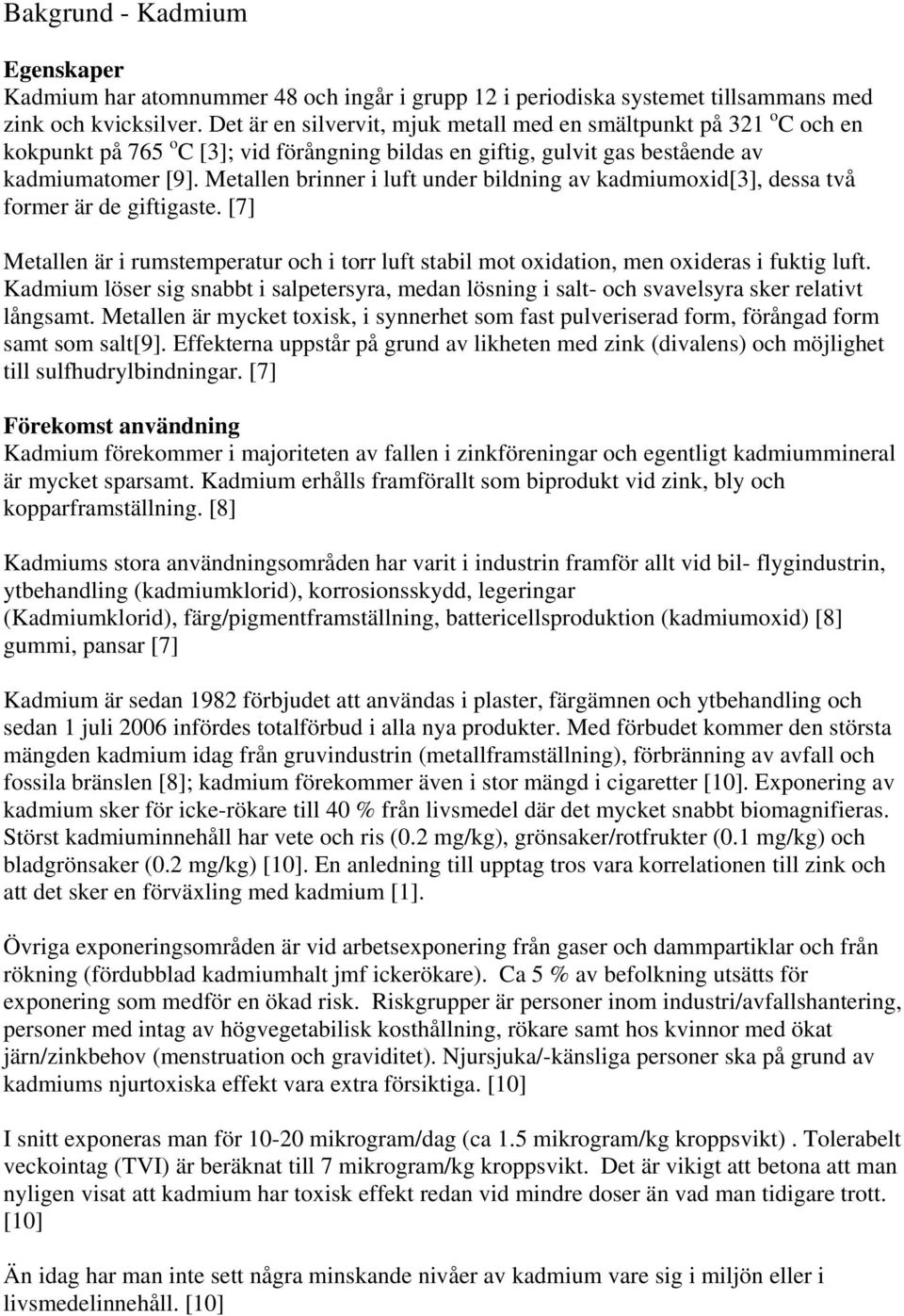 Metallen brinner i luft under bildning av kadmiumoxid[3], dessa två former är de giftigaste. [7] Metallen är i rumstemperatur och i torr luft stabil mot oxidation, men oxideras i fuktig luft.