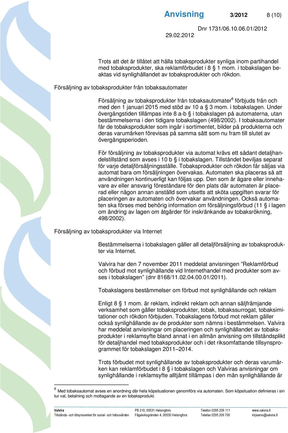 Försäljning av tobaksprodukter från tobaksautomater Försäljning av tobaksprodukter från tobaksautomater 6 förbjuds från och med den 1 januari 2015 med stöd av 10 a 3 mom. i tobakslagen.