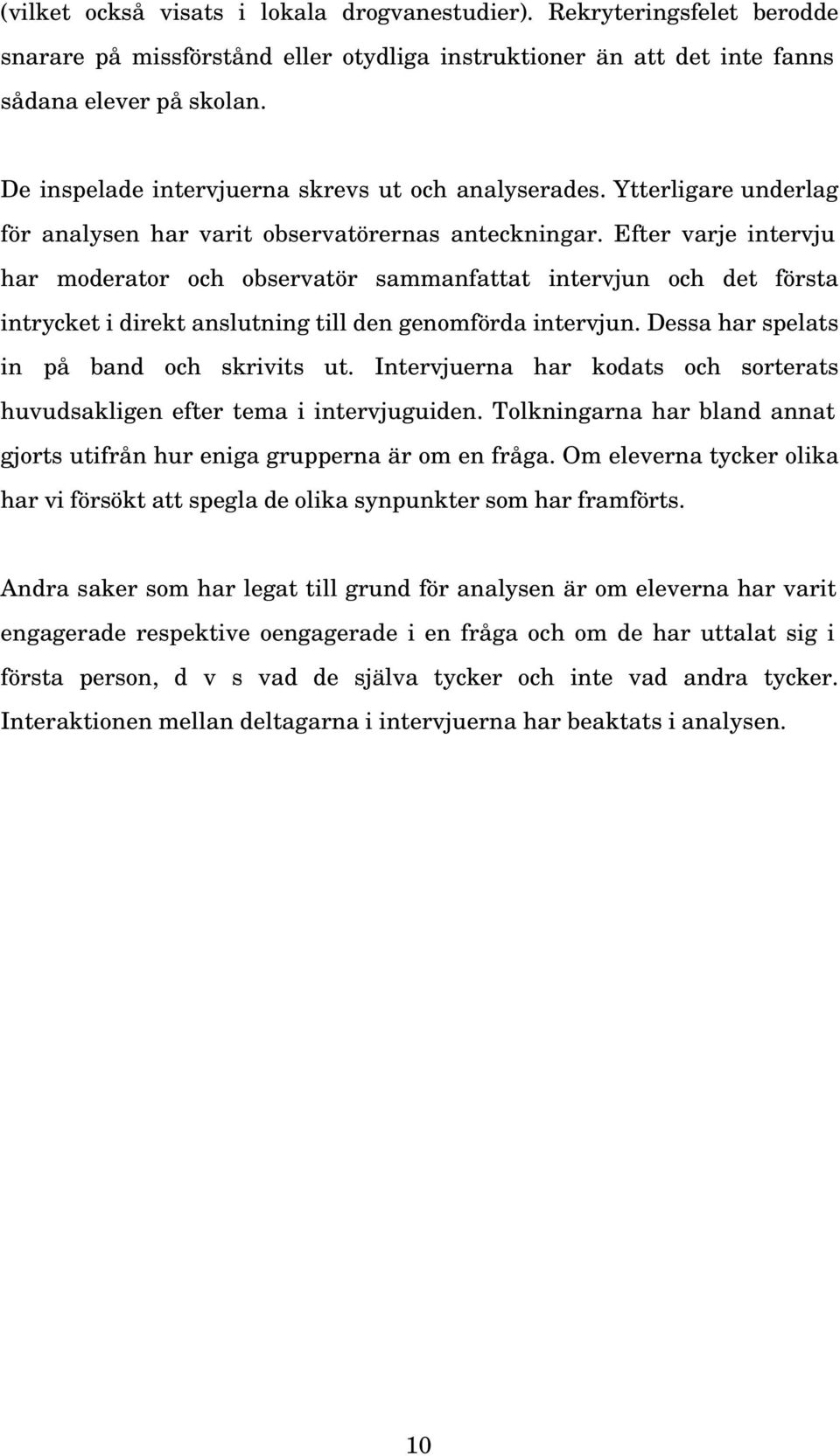 Efter varje intervju har moderator och observatör sammanfattat intervjun och det första intrycket i direkt anslutning till den genomförda intervjun. Dessa har spelats in på band och skrivits ut.