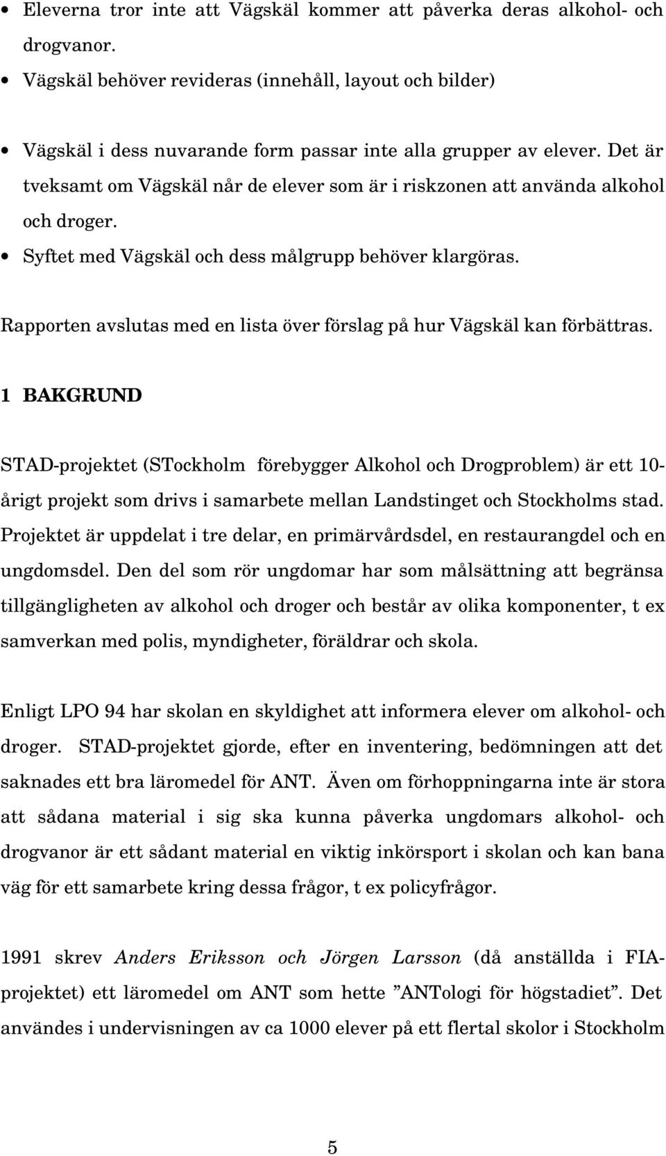 Det är tveksamt om Vägskäl når de elever som är i riskzonen att använda alkohol och droger. Syftet med Vägskäl och dess målgrupp behöver klargöras.