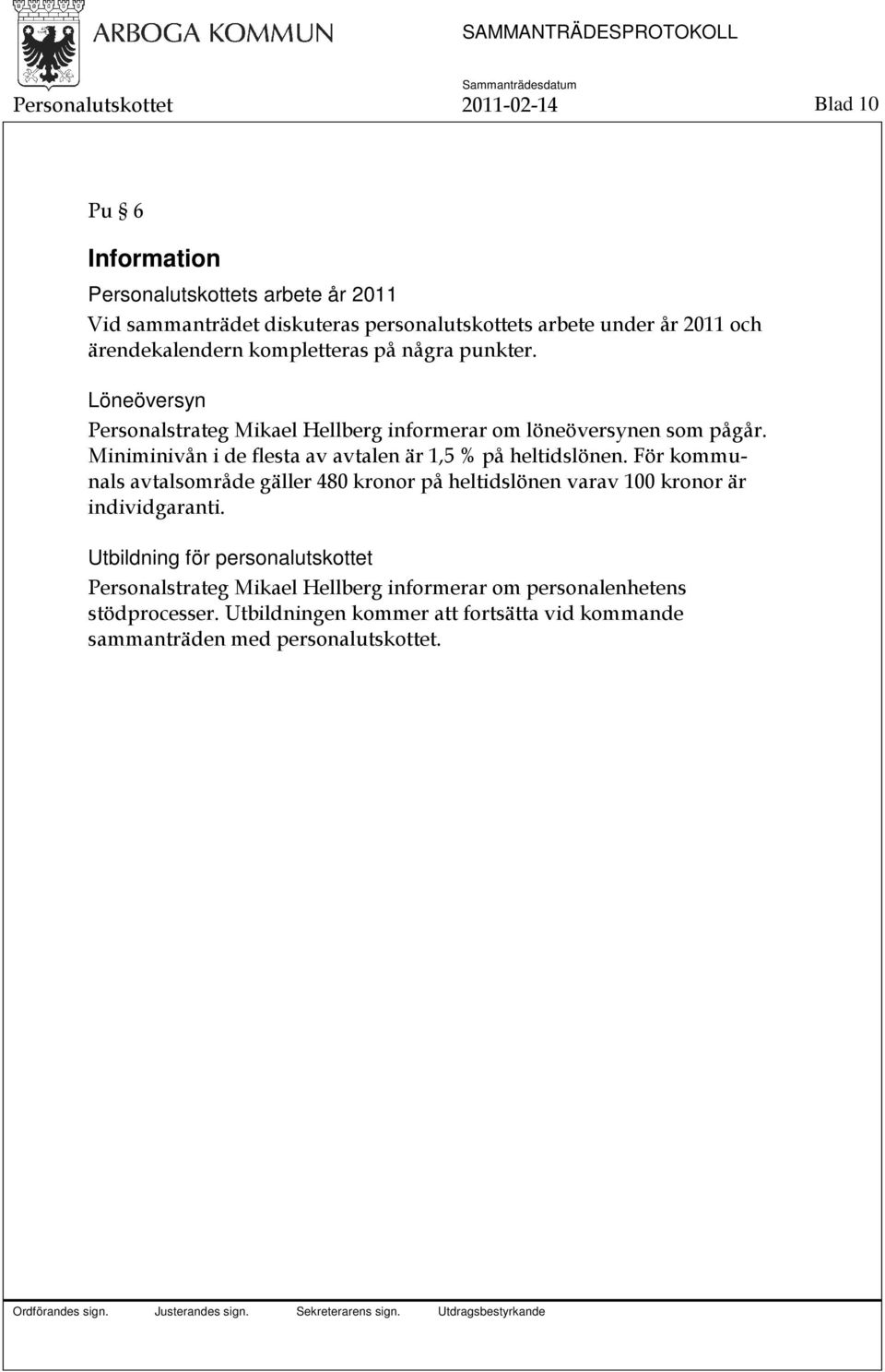 Miniminivån i de flesta av avtalen är 1,5 % på heltidslönen. För kommunals avtalsområde gäller 480 kronor på heltidslönen varav 100 kronor är individgaranti.