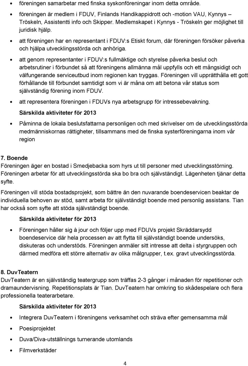 att genom representanter i FDUV:s fullmäktige och styrelse påverka beslut och arbetsrutiner i förbundet så att föreningens allmänna mål uppfylls och ett mångsidigt och välfungerande serviceutbud inom