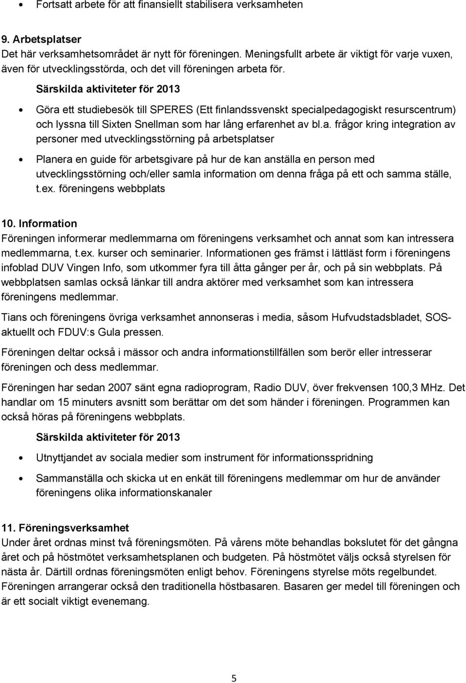 Göra ett studiebesök till SPERES (Ett finlandssvenskt specialpedagogiskt resurscentrum) och lyssna till Sixten Snellman som har lång erfarenhet av bl.a. frågor kring integration av personer med