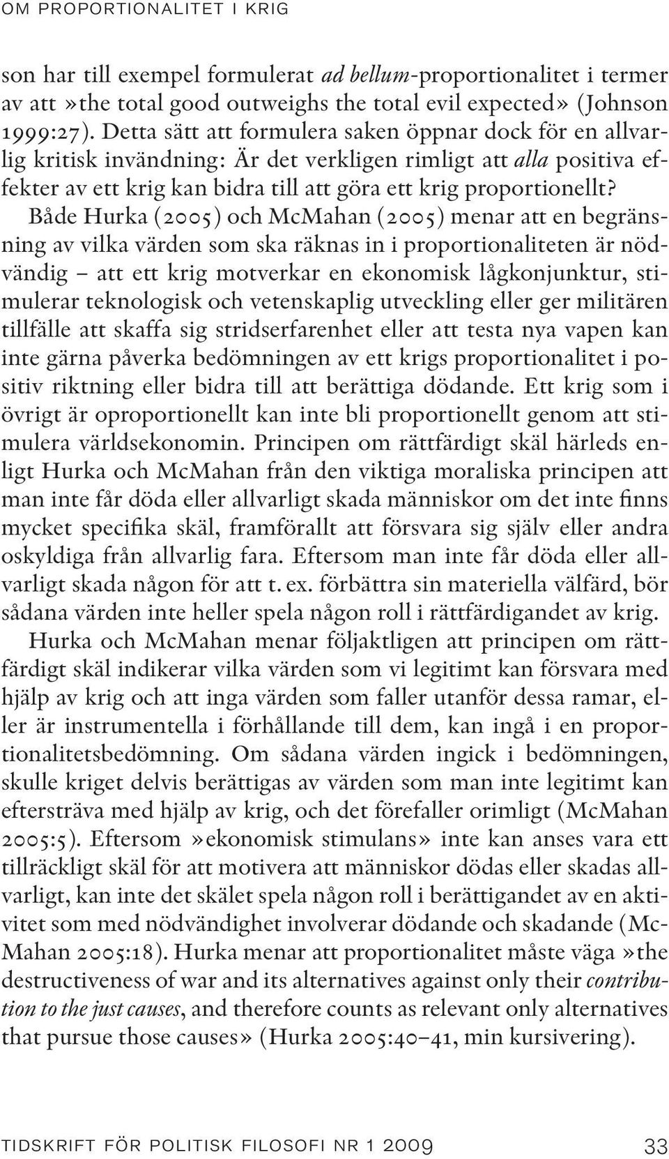 Både Hurka (2005) och McMahan (2005) menar att en begränsning av vilka värden som ska räknas in i proportionaliteten är nödvändig att ett krig motverkar en ekonomisk lågkonjunktur, stimulerar