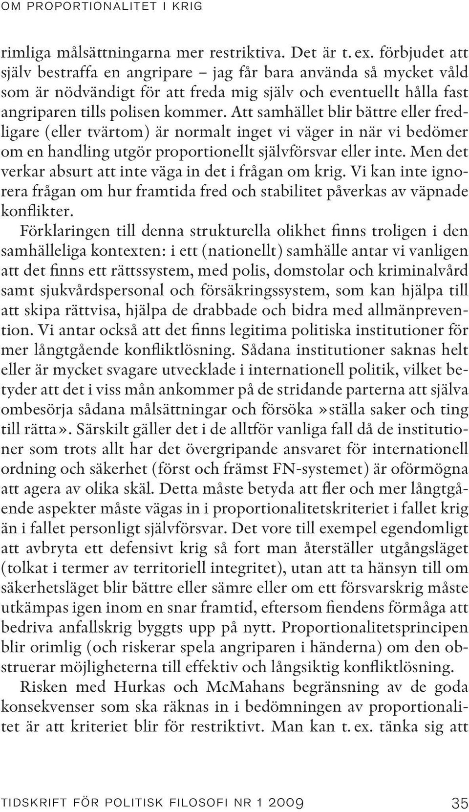 Att samhället blir bättre eller fredligare (eller tvärtom) är normalt inget vi väger in när vi bedömer om en handling utgör proportionellt självförsvar eller inte.