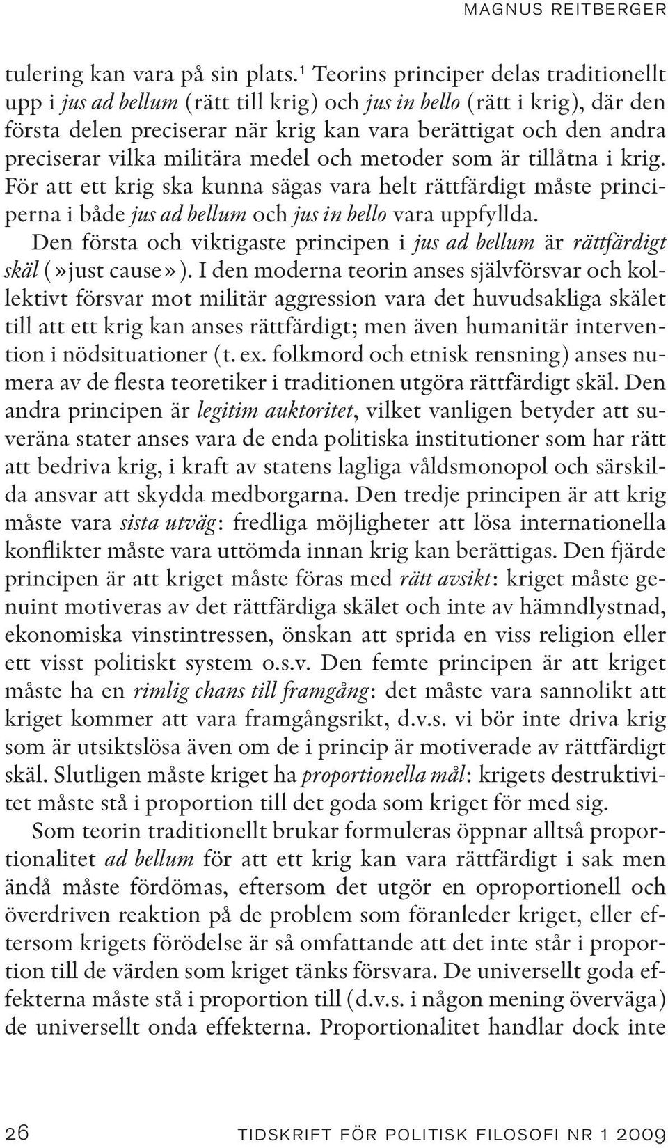 vilka militära medel och metoder som är tillåtna i krig. För att ett krig ska kunna sägas vara helt rättfärdigt måste principerna i både jus ad bellum och jus in bello vara uppfyllda.
