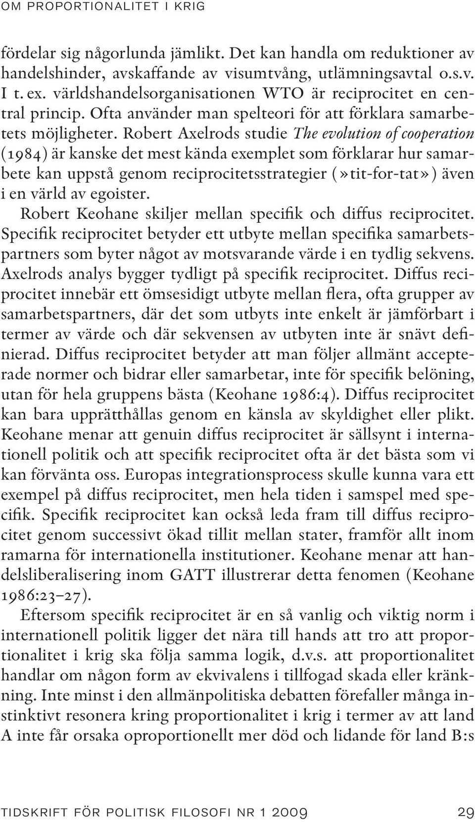 Robert Axelrods studie The evolution of cooperation (1984) är kanske det mest kända exemplet som förklarar hur samarbete kan uppstå genom reciprocitetsstrategier (»tit-for-tat») även i en värld av