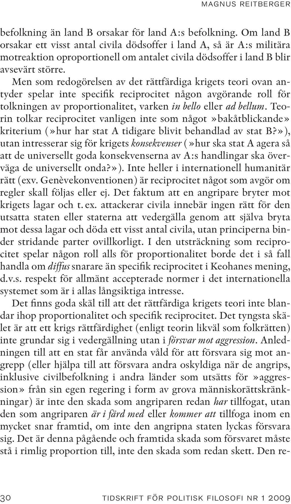Men som redogörelsen av det rättfärdiga krigets teori ovan antyder spelar inte specifik reciprocitet någon avgörande roll för tolkningen av proportionalitet, varken in bello eller ad bellum.