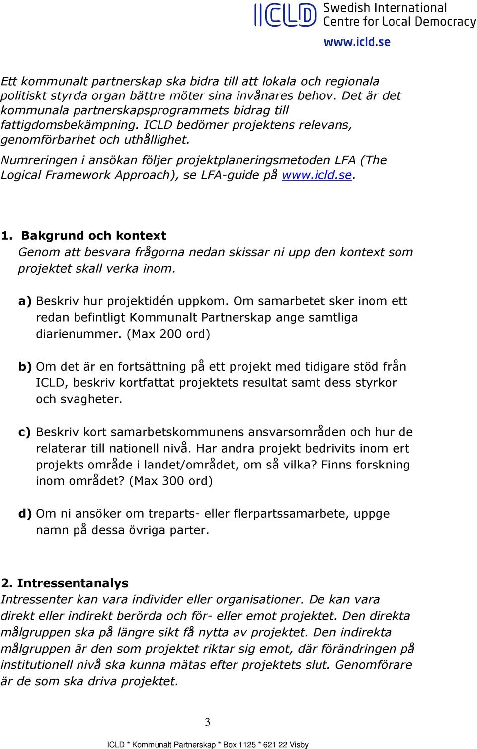 Numreringen i ansökan följer projektplaneringsmetoden LFA (The Logical Framework Approach), se LFA-guide på www.icld.se. 1.