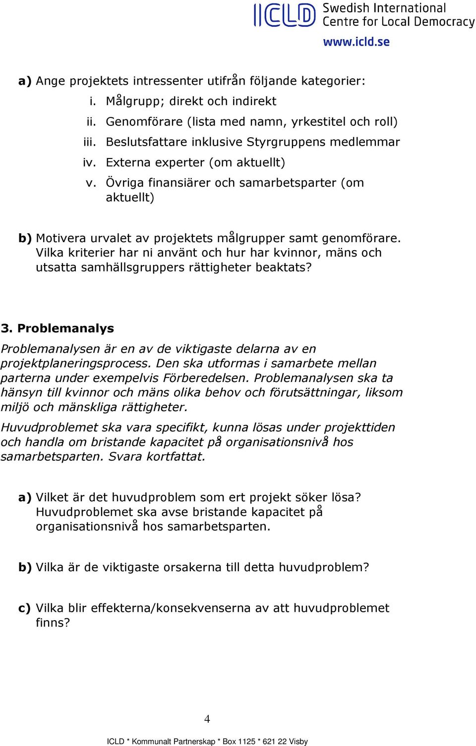 Övriga finansiärer och samarbetsparter (om aktuellt) b) Motivera urvalet av projektets målgrupper samt genomförare.