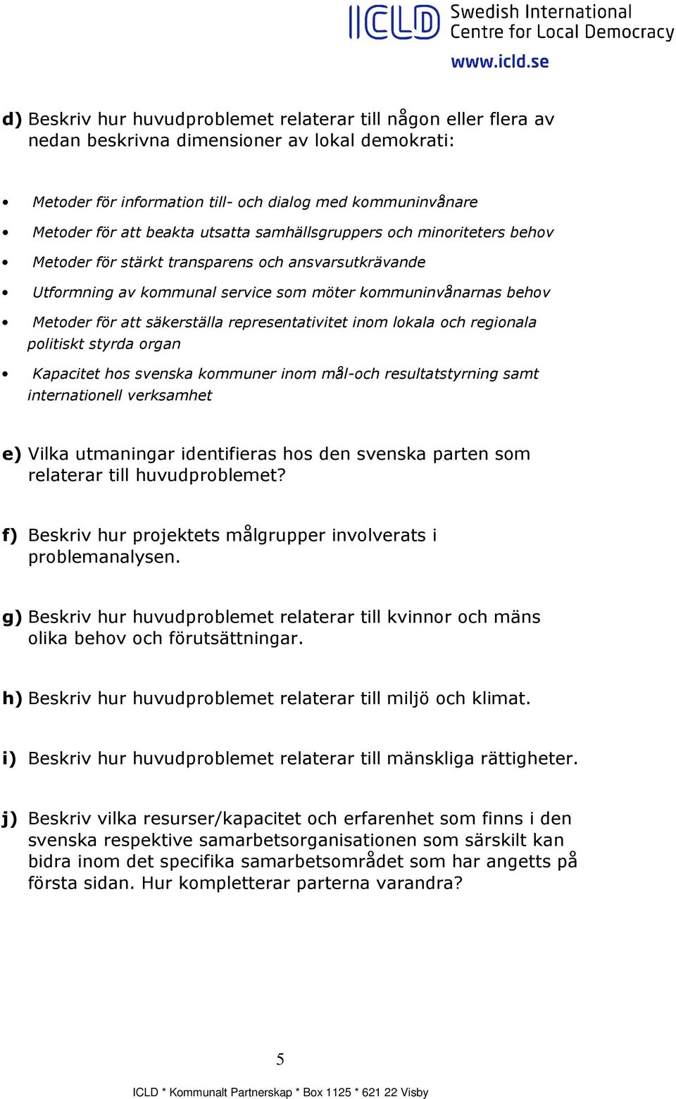 representativitet inom lokala och regionala politiskt styrda organ Kapacitet hos svenska kommuner inom mål-och resultatstyrning samt internationell verksamhet e) Vilka utmaningar identifieras hos den