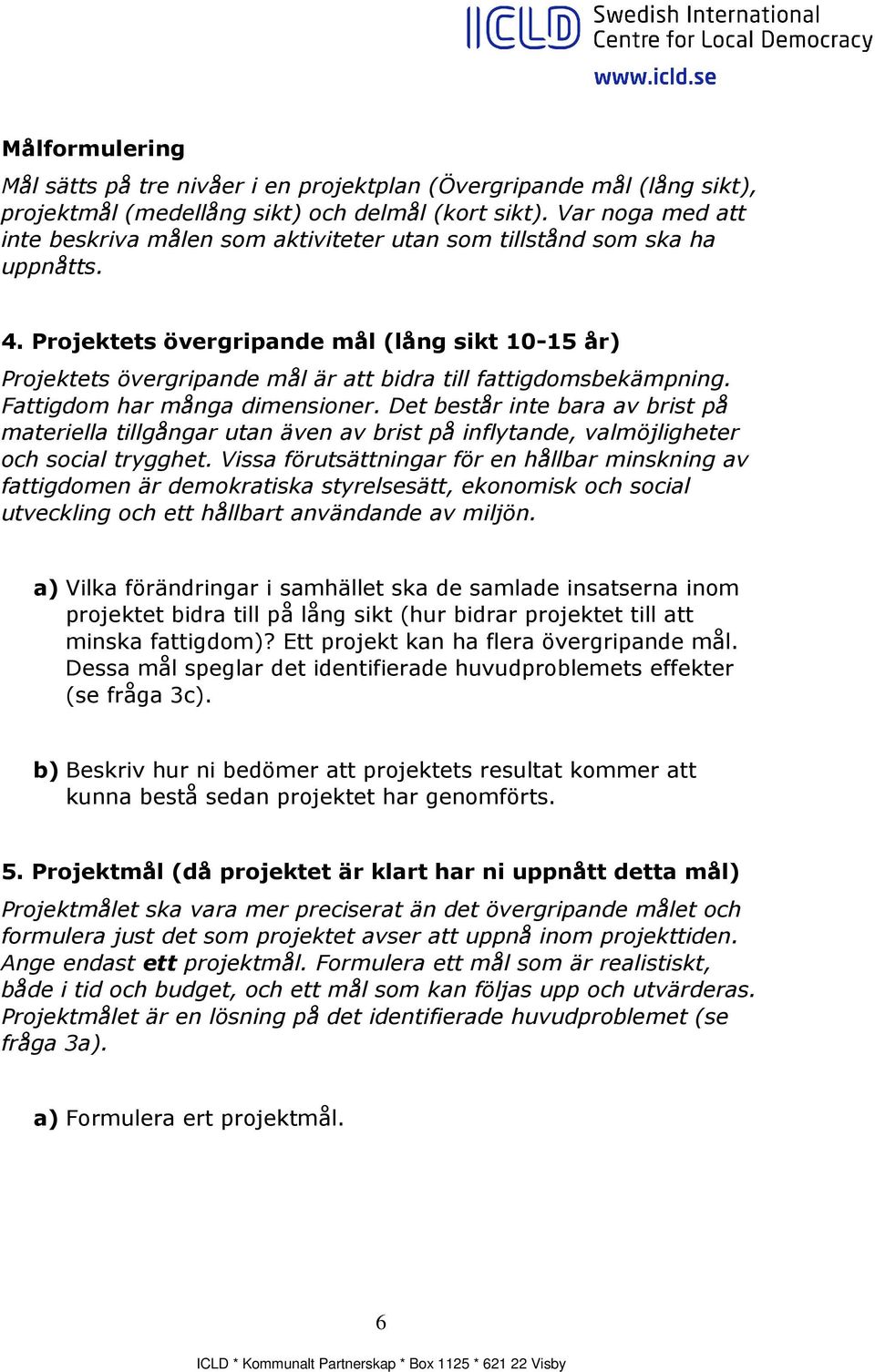 Projektets övergripande mål (lång sikt 10-15 år) Projektets övergripande mål är att bidra till fattigdomsbekämpning. Fattigdom har många dimensioner.