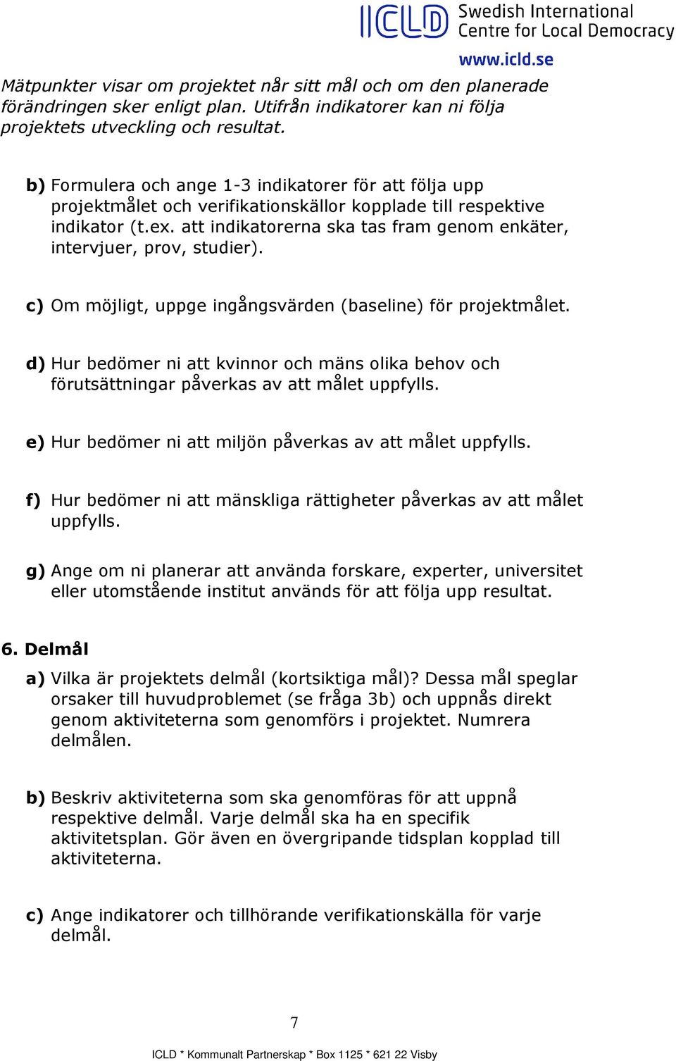 att indikatorerna ska tas fram genom enkäter, intervjuer, prov, studier). c) Om möjligt, uppge ingångsvärden (baseline) för projektmålet.