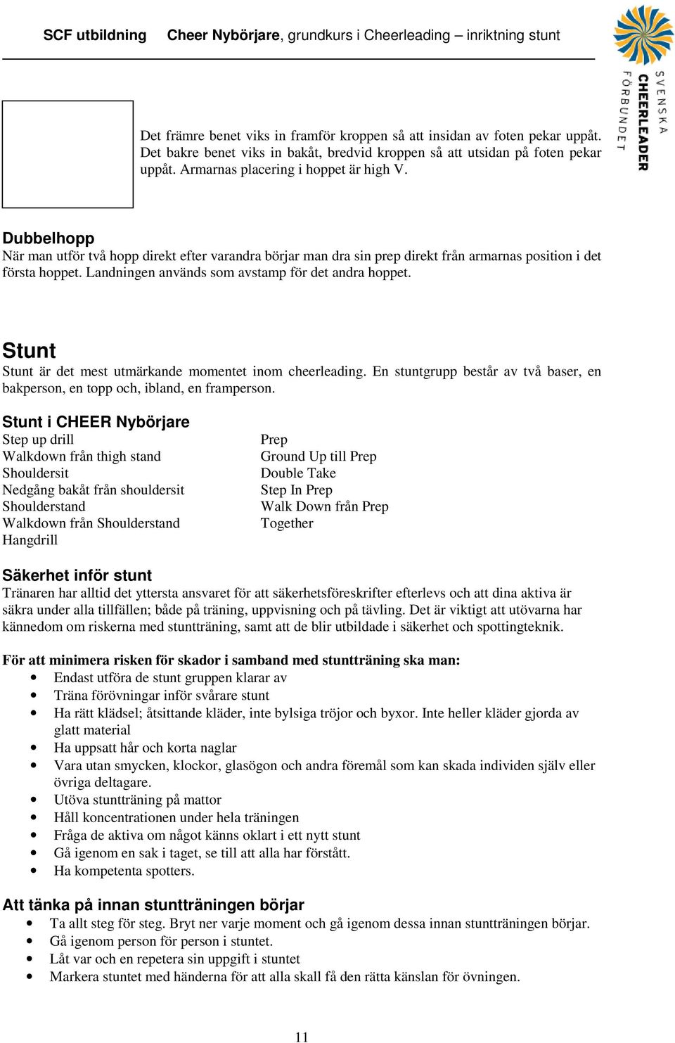 Stunt Stunt är det mest utmärkande momentet inom cheerleading. En stuntgrupp består av två baser, en bakperson, en topp och, ibland, en framperson.