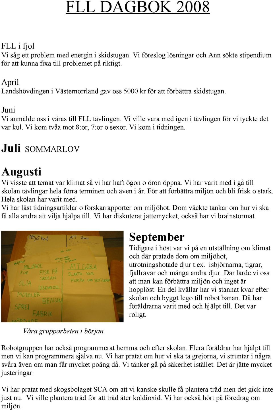 Vi kom tvåa mot 8:or, 7:or o sexor. Vi kom i tidningen. Juli SOMMARLOV Augusti Vi visste att temat var klimat så vi har haft ögon o öron öppna.