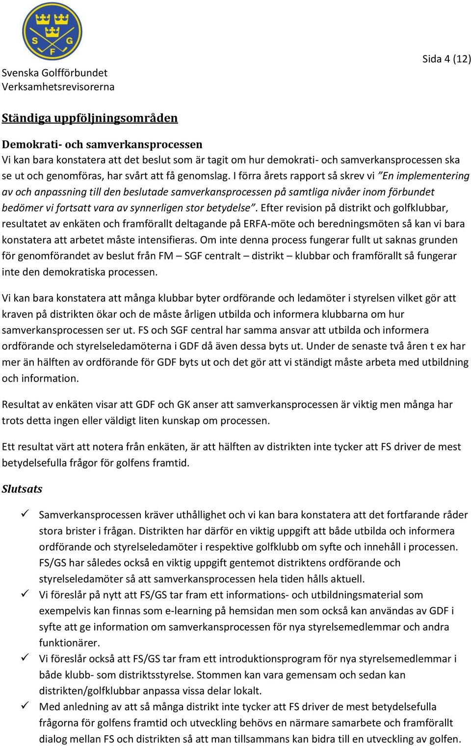 I förra årets rapport så skrev vi En implementering av och anpassning till den beslutade samverkansprocessen på samtliga nivåer inom förbundet bedömer vi fortsatt vara av synnerligen stor betydelse.