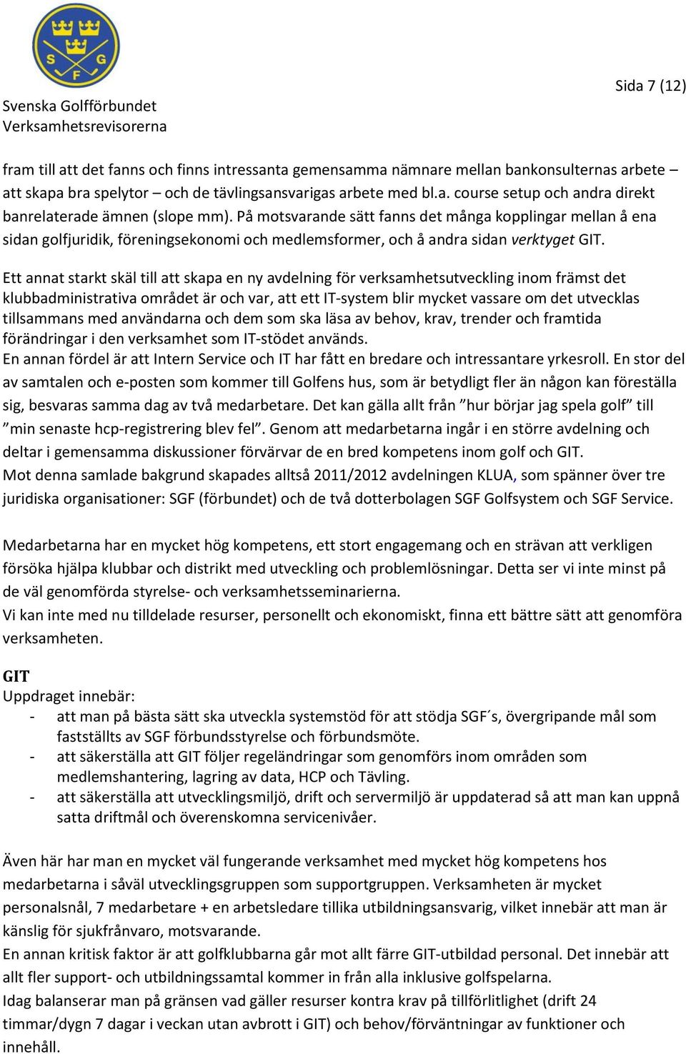 Ett annat starkt skäl till att skapa en ny avdelning för verksamhetsutveckling inom främst det klubbadministrativa området är och var, att ett IT-system blir mycket vassare om det utvecklas